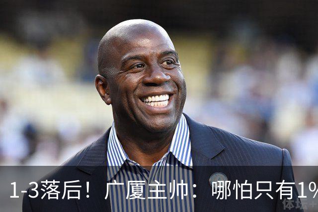 1-3落后！广厦主帅：哪怕只有1%的希望也要抓住机会